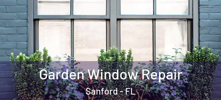  Garden Window Repair Sanford - FL